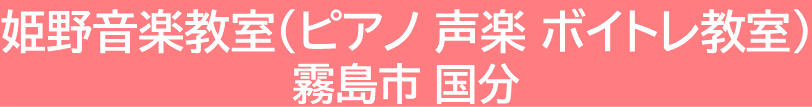 【姫野音楽教室】霧島市 国分 の ピアノ教室 声楽 ボイトレ 教室です